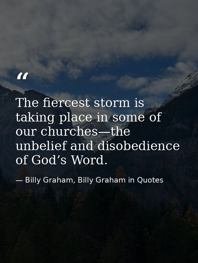 The fiercest storm is taking place in some of our churches—the unbelief and disobedience of God’s Word. — Billy Graham, Billy Graham in Quotes
