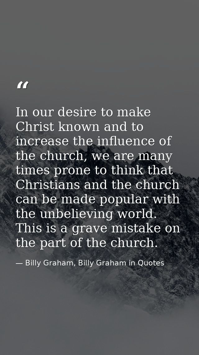 In our desire to make Christ known and to increase the influence of the church, we are many times prone to think that Ch — Billy Graham, Billy Graham in Quotes