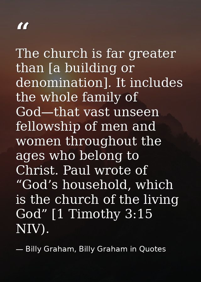 The church is far greater than [a building or denomination]. It includes the whole family of God—that vast unseen fellow — Billy Graham, Billy Graham in Quotes