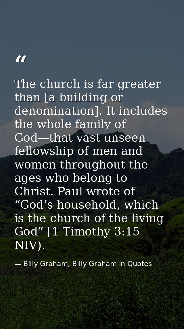 The church is far greater than [a building or denomination]. It includes the whole family of God—that vast unseen fellow — Billy Graham, Billy Graham in Quotes