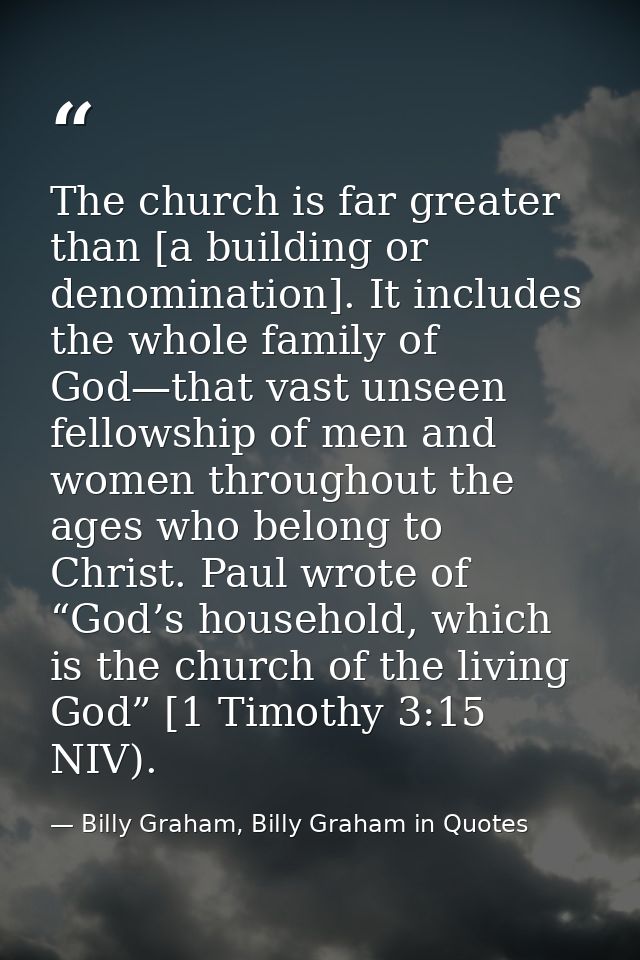 The church is far greater than [a building or denomination]. It includes the whole family of God—that vast unseen fellow — Billy Graham, Billy Graham in Quotes