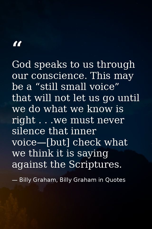 God speaks to us through our conscience. This may be a “still small voice” that will not let us go until we do what we k — Billy Graham, Billy Graham in Quotes