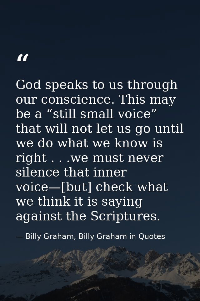 God speaks to us through our conscience. This may be a “still small voice” that will not let us go until we do what we k — Billy Graham, Billy Graham in Quotes