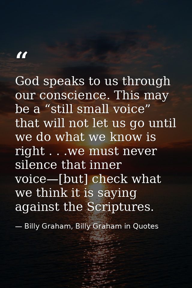 God speaks to us through our conscience. This may be a “still small voice” that will not let us go until we do what we k — Billy Graham, Billy Graham in Quotes