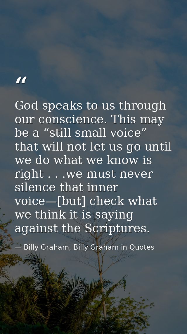 God speaks to us through our conscience. This may be a “still small voice” that will not let us go until we do what we k — Billy Graham, Billy Graham in Quotes