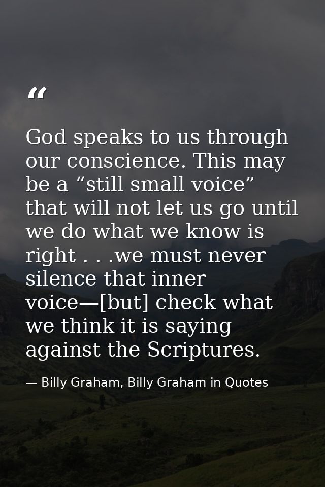 God speaks to us through our conscience. This may be a “still small voice” that will not let us go until we do what we k — Billy Graham, Billy Graham in Quotes