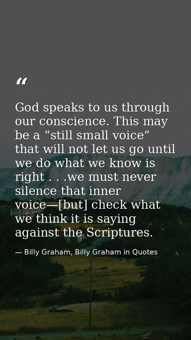 God speaks to us through our conscience. This may be a “still small voice” that will not let us go until we do what we k — Billy Graham, Billy Graham in Quotes
