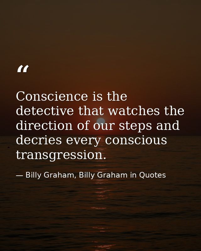 Conscience is the detective that watches the direction of our steps and decries every conscious transgression. — Billy Graham, Billy Graham in Quotes