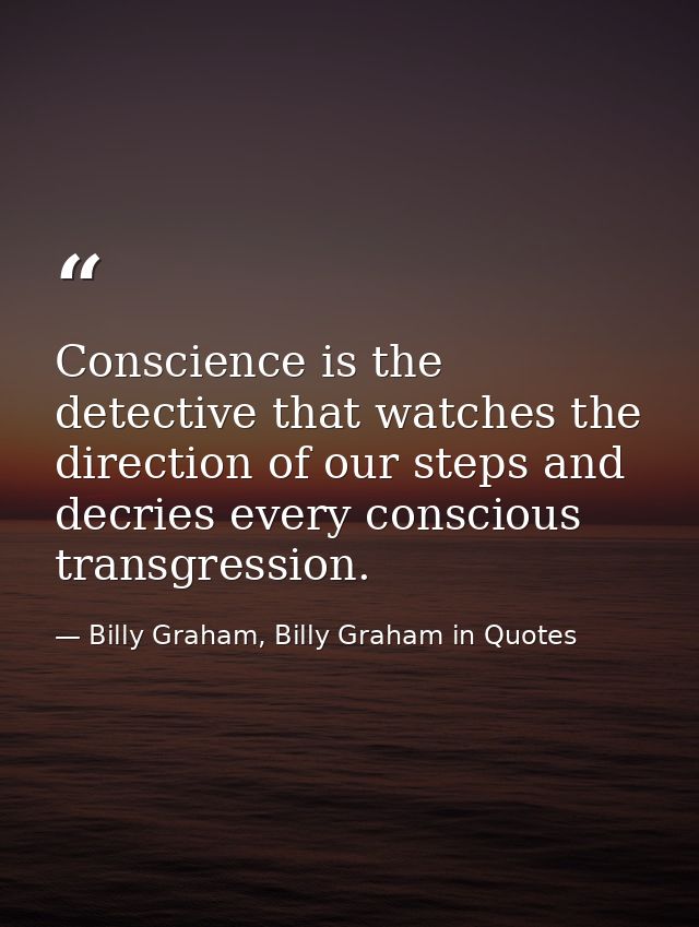 Conscience is the detective that watches the direction of our steps and decries every conscious transgression. — Billy Graham, Billy Graham in Quotes