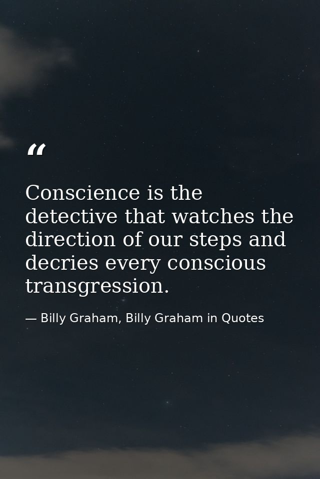 Conscience is the detective that watches the direction of our steps and decries every conscious transgression. — Billy Graham, Billy Graham in Quotes