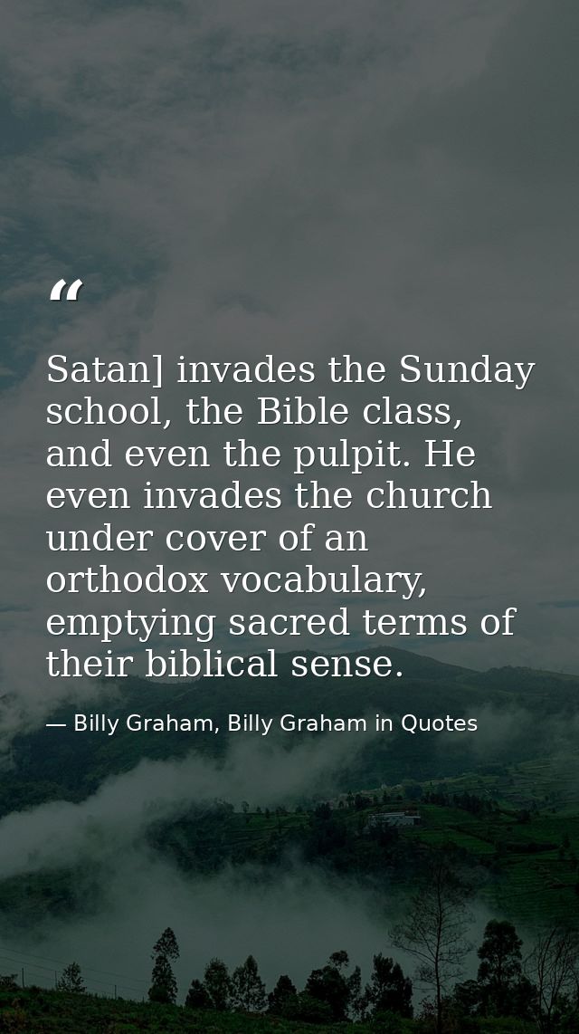 Satan] invades the Sunday school, the Bible class, and even the pulpit. He even invades the church under cover of an ort — Billy Graham, Billy Graham in Quotes
