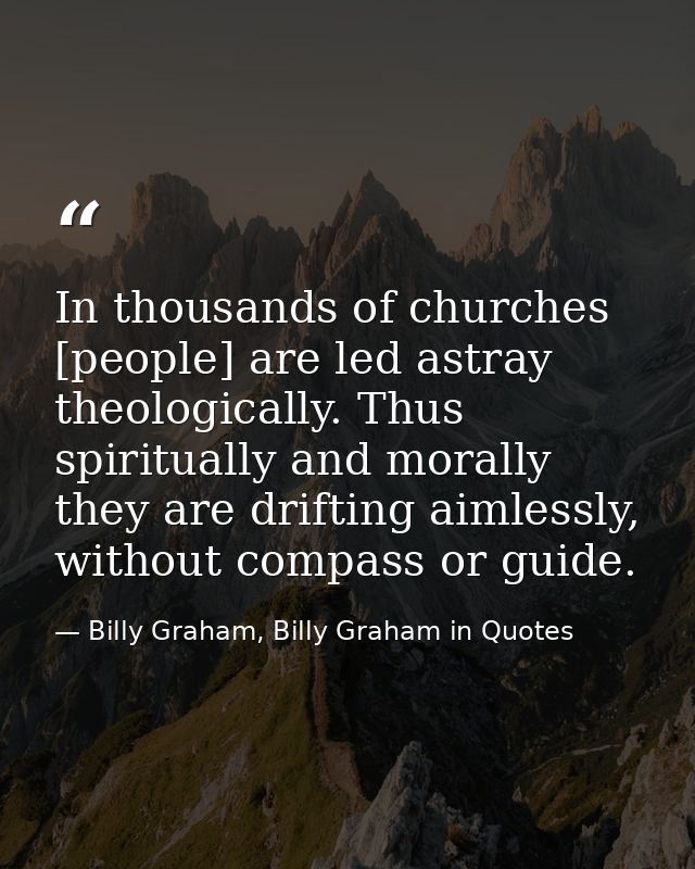 In thousands of churches [people] are led astray theologically. Thus spiritually and morally they are drifting aimlessly — Billy Graham, Billy Graham in Quotes