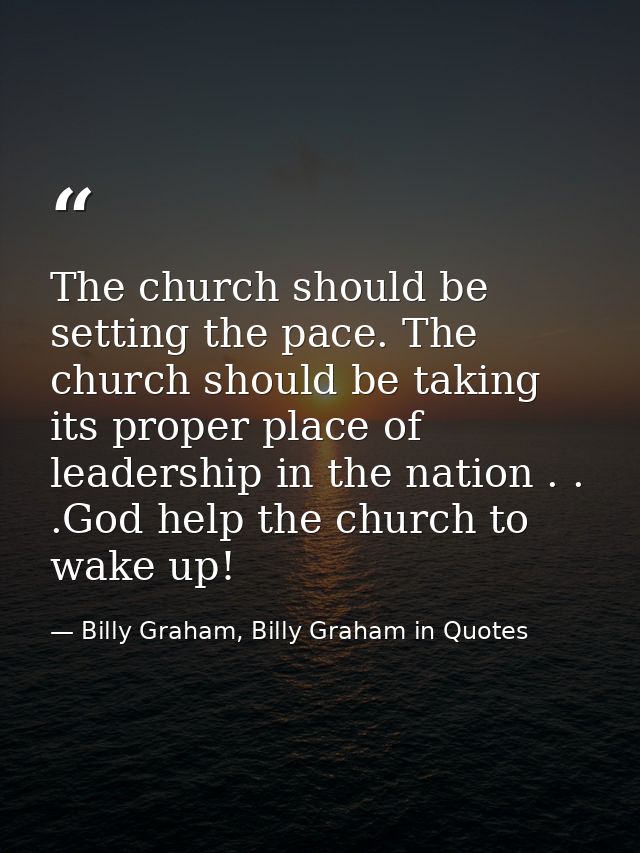 The church should be setting the pace. The church should be taking its proper place of leadership in the nation . . .God — Billy Graham, Billy Graham in Quotes