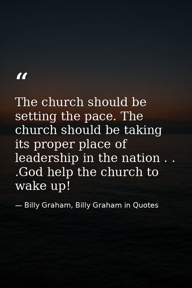 The church should be setting the pace. The church should be taking its proper place of leadership in the nation . . .God — Billy Graham, Billy Graham in Quotes