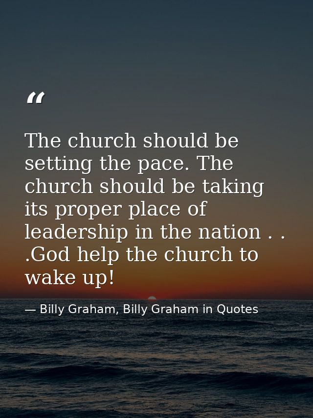The church should be setting the pace. The church should be taking its proper place of leadership in the nation . . .God — Billy Graham, Billy Graham in Quotes
