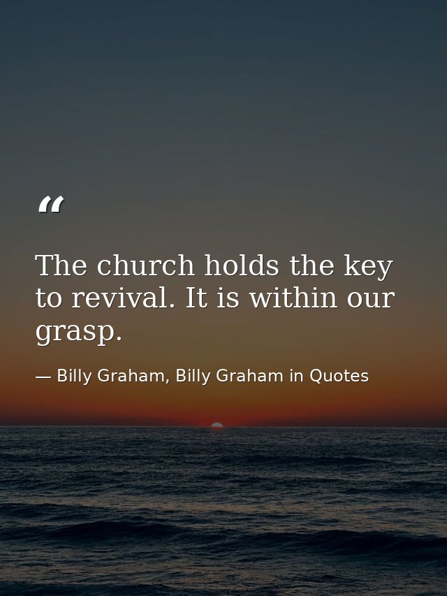 The church holds the key to revival. It is within our grasp. — Billy Graham, Billy Graham in Quotes
