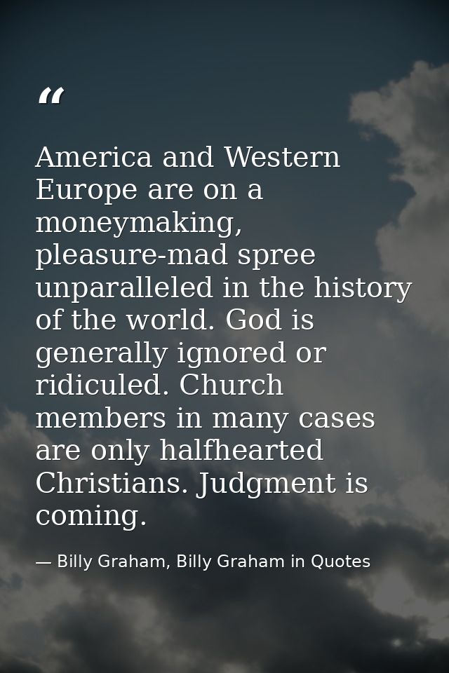America and Western Europe are on a moneymaking, pleasure-mad spree unparalleled in the history of the world. God is gen — Billy Graham, Billy Graham in Quotes