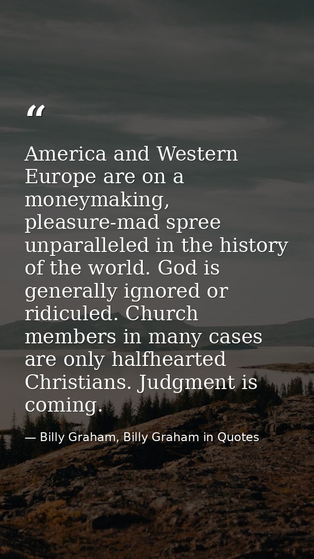America and Western Europe are on a moneymaking, pleasure-mad spree unparalleled in the history of the world. God is gen — Billy Graham, Billy Graham in Quotes