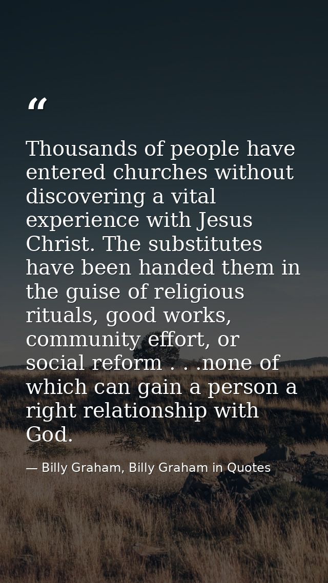 Thousands of people have entered churches without discovering a vital experience with Jesus Christ. The substitutes have — Billy Graham, Billy Graham in Quotes