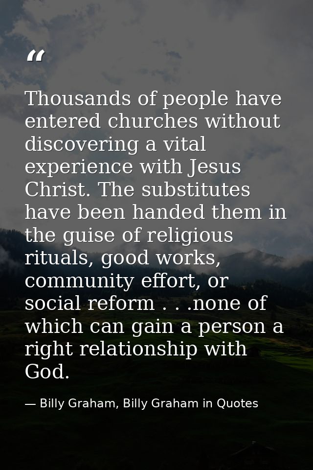 Thousands of people have entered churches without discovering a vital experience with Jesus Christ. The substitutes have — Billy Graham, Billy Graham in Quotes