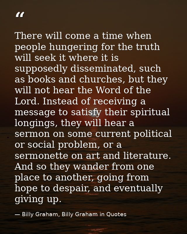 There will come a time when people hungering for the truth will seek it where it is supposedly disseminated, such as boo — Billy Graham, Billy Graham in Quotes