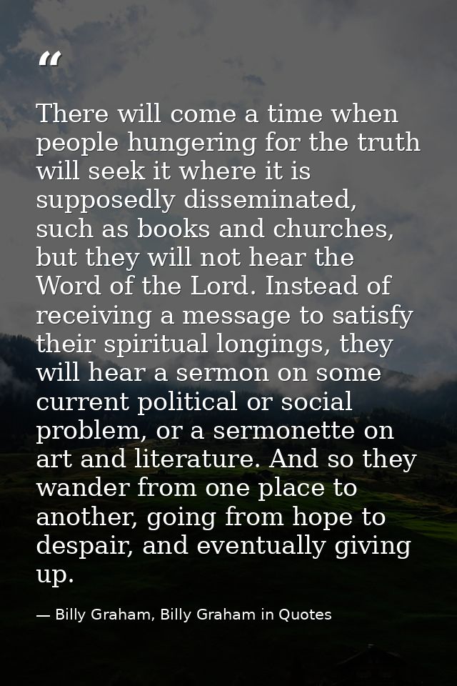 There will come a time when people hungering for the truth will seek it where it is supposedly disseminated, such as boo — Billy Graham, Billy Graham in Quotes
