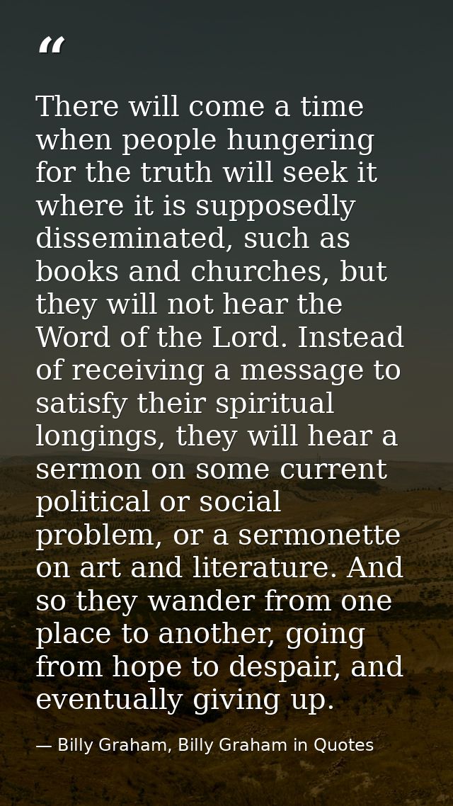 There will come a time when people hungering for the truth will seek it where it is supposedly disseminated, such as boo — Billy Graham, Billy Graham in Quotes