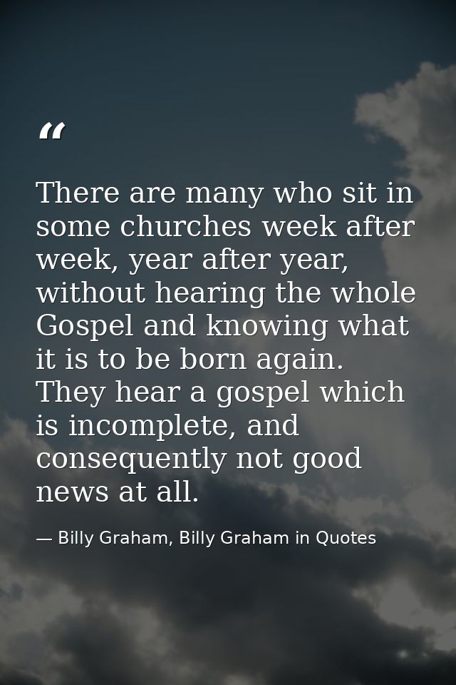 There are many who sit in some churches week after week, year after year, without hearing the whole Gospel and knowing w — Billy Graham, Billy Graham in Quotes