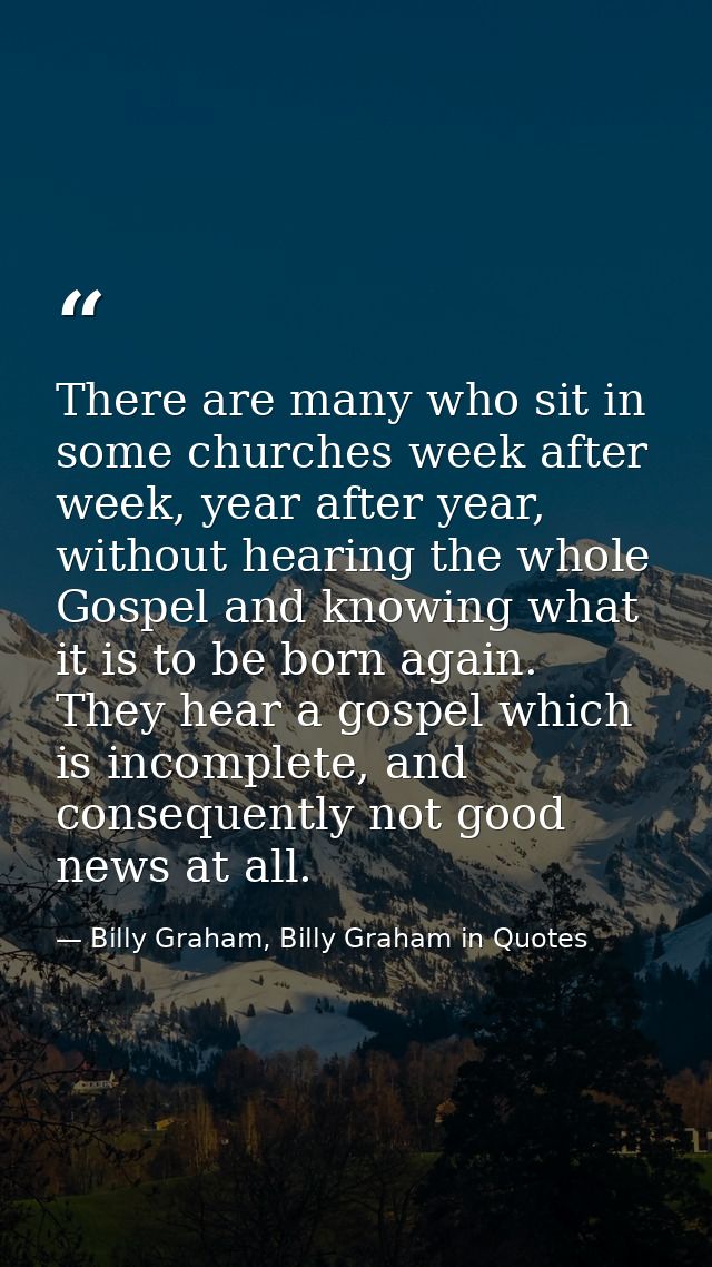 There are many who sit in some churches week after week, year after year, without hearing the whole Gospel and knowing w — Billy Graham, Billy Graham in Quotes