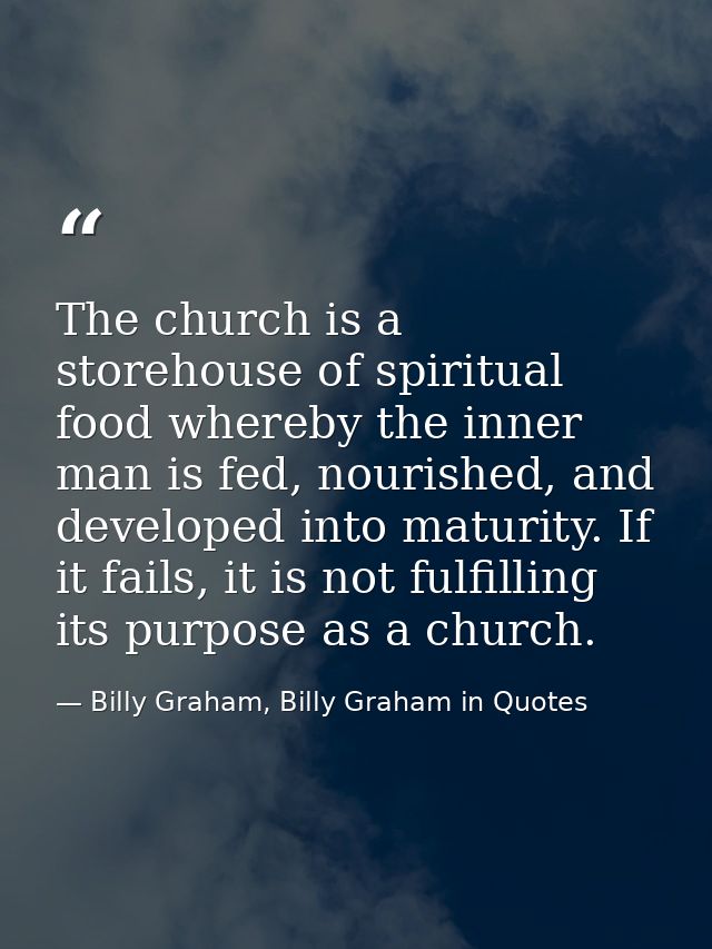 The church is a storehouse of spiritual food whereby the inner man is fed, nourished, and developed into maturity. If it — Billy Graham, Billy Graham in Quotes