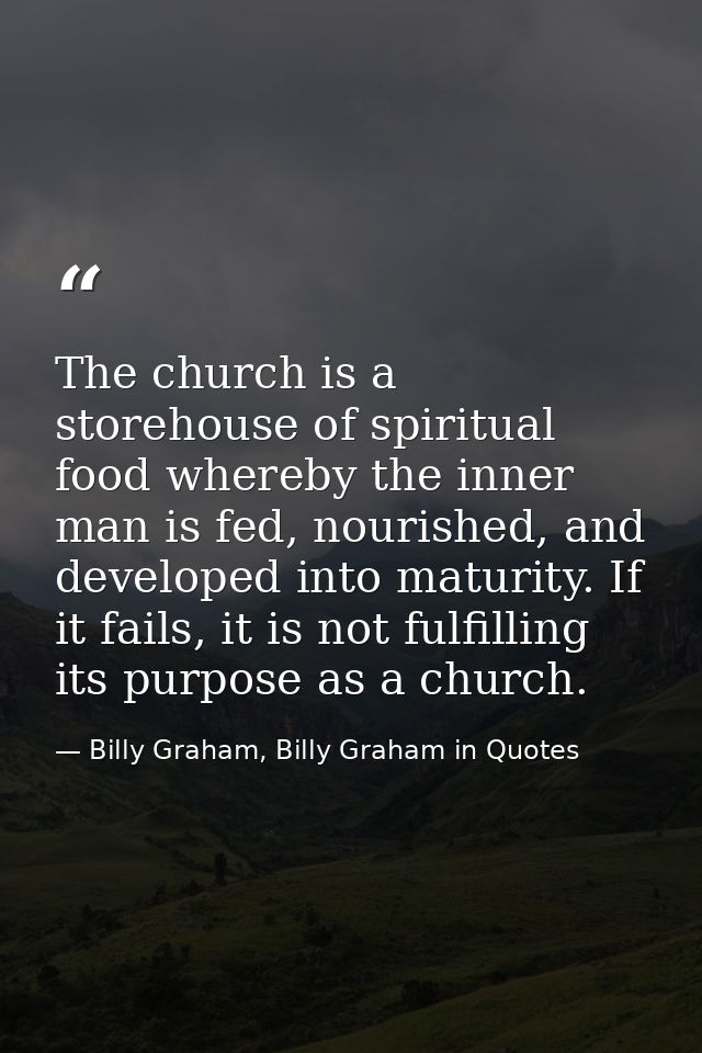 The church is a storehouse of spiritual food whereby the inner man is fed, nourished, and developed into maturity. If it — Billy Graham, Billy Graham in Quotes