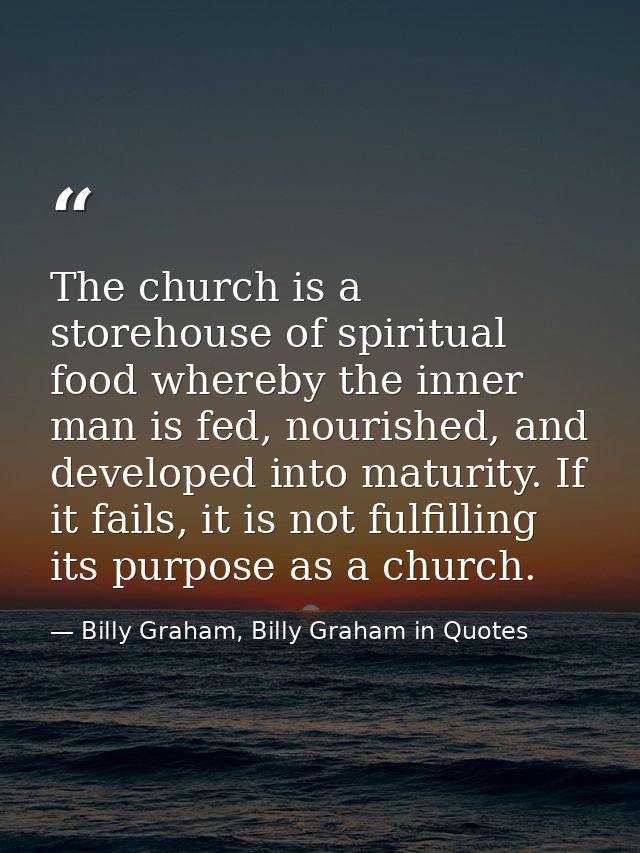 The church is a storehouse of spiritual food whereby the inner man is fed, nourished, and developed into maturity. If it — Billy Graham, Billy Graham in Quotes