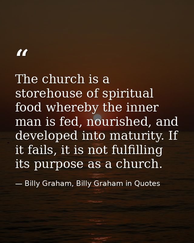 The church is a storehouse of spiritual food whereby the inner man is fed, nourished, and developed into maturity. If it — Billy Graham, Billy Graham in Quotes
