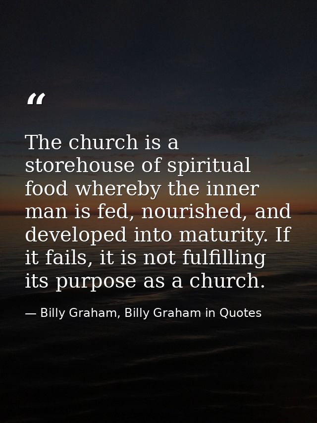 The church is a storehouse of spiritual food whereby the inner man is fed, nourished, and developed into maturity. If it — Billy Graham, Billy Graham in Quotes