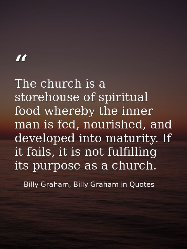 The church is a storehouse of spiritual food whereby the inner man is fed, nourished, and developed into maturity. If it — Billy Graham, Billy Graham in Quotes