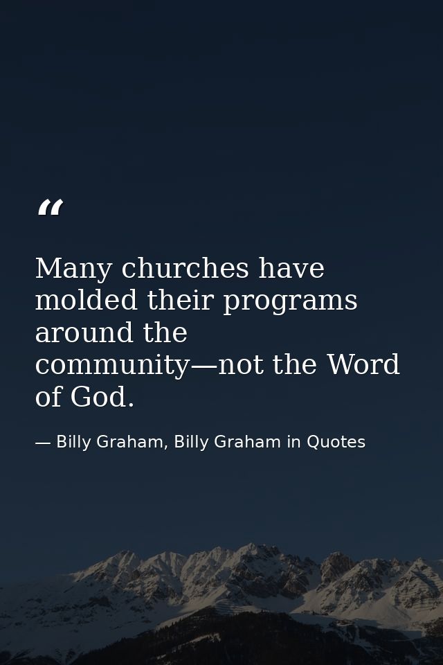 Many churches have molded their programs around the community—not the Word of God. — Billy Graham, Billy Graham in Quotes