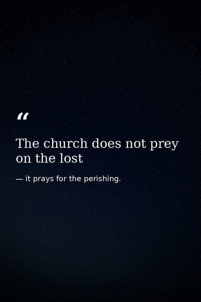 The church does not prey on the lost — it prays for the perishing.