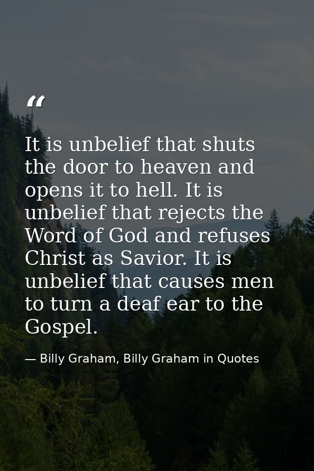 It is unbelief that shuts the door to heaven and opens it to hell. It is unbelief that rejects the Word of God and refus — Billy Graham, Billy Graham in Quotes