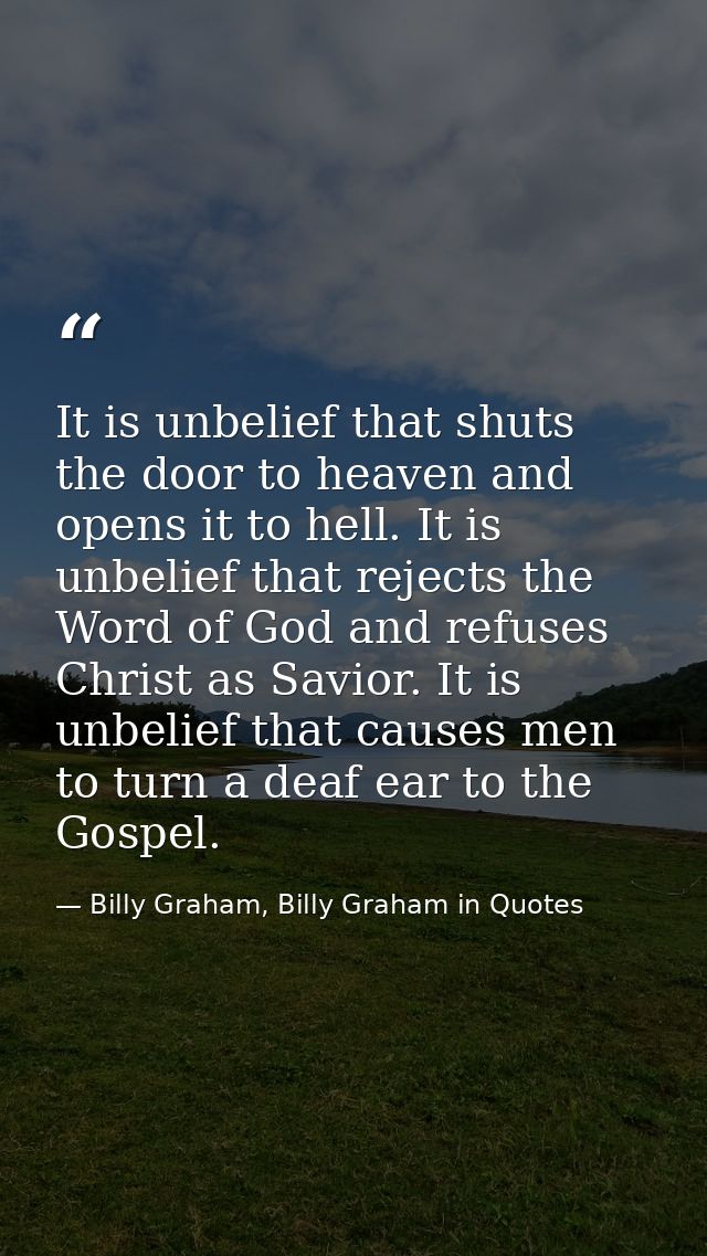 It is unbelief that shuts the door to heaven and opens it to hell. It is unbelief that rejects the Word of God and refus — Billy Graham, Billy Graham in Quotes
