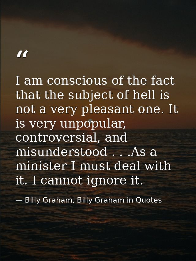 I am conscious of the fact that the subject of hell is not a very pleasant one. It is very unpopular, controversial, and — Billy Graham, Billy Graham in Quotes