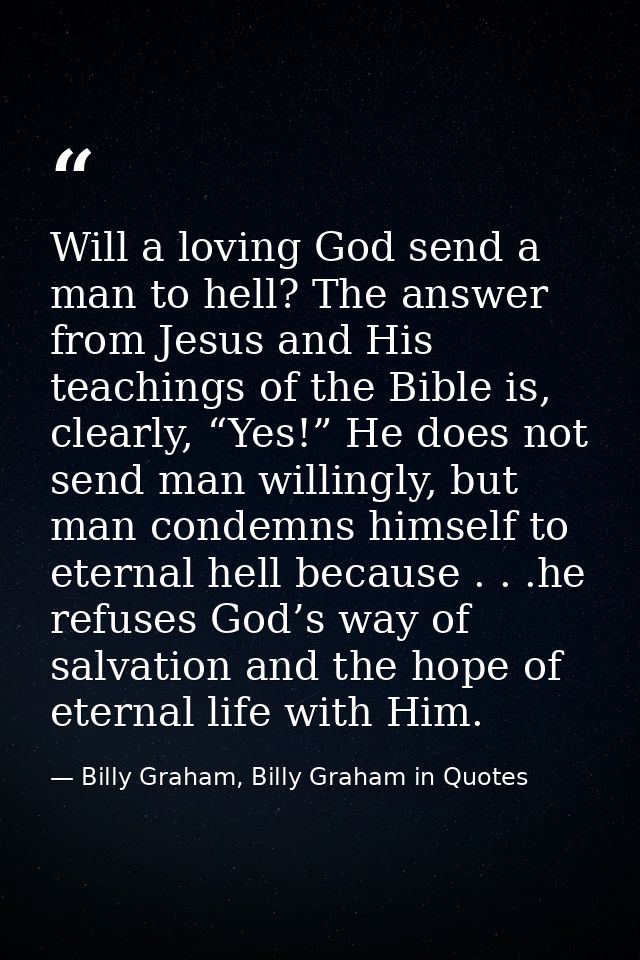 Will a loving God send a man to hell? The answer from Jesus and His teachings of the Bible is, clearly, “Yes!” He does n — Billy Graham, Billy Graham in Quotes
