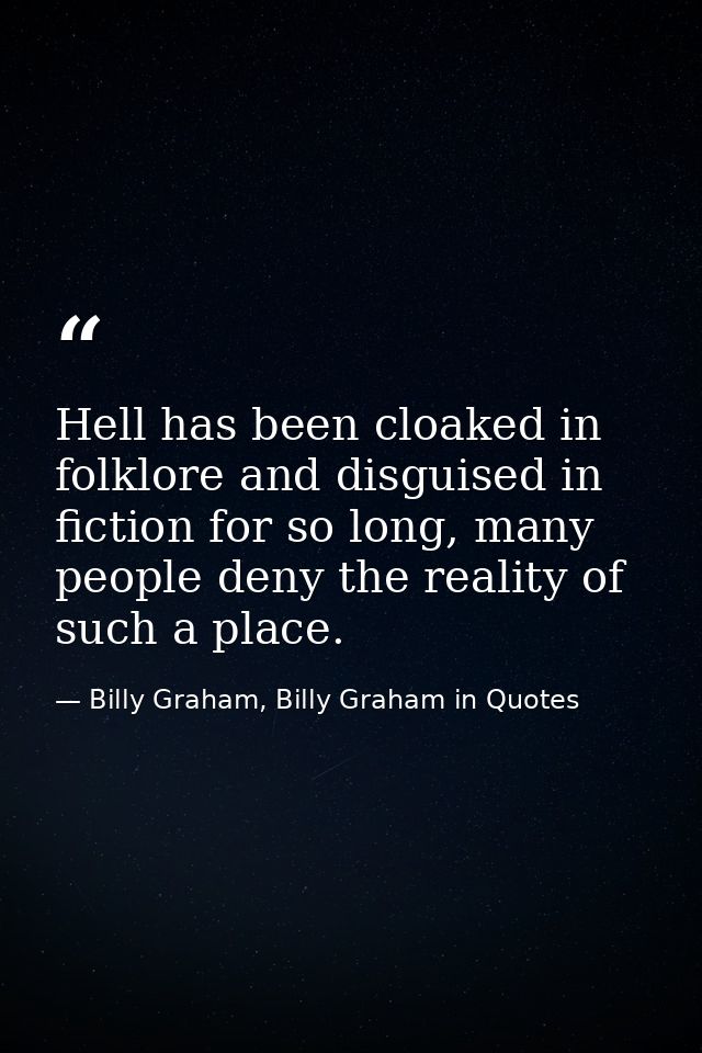 Hell has been cloaked in folklore and disguised in fiction for so long, many people deny the reality of such a place. — Billy Graham, Billy Graham in Quotes