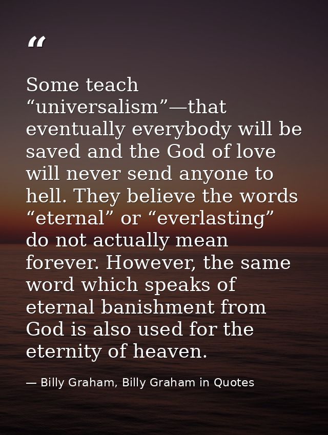 Some teach “universalism”—that eventually everybody will be saved and the God of love will never send anyone to hell. Th — Billy Graham, Billy Graham in Quotes