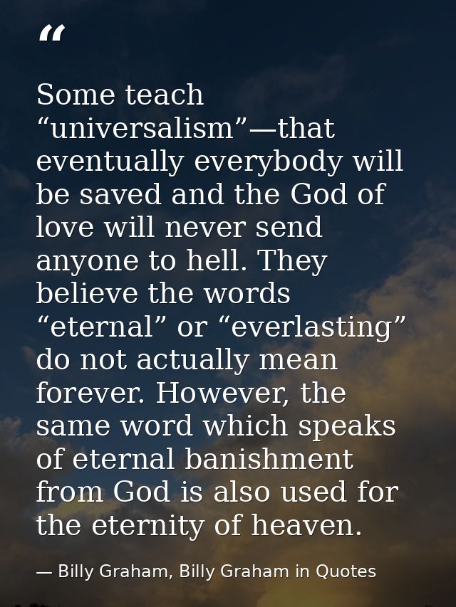 Some teach “universalism”—that eventually everybody will be saved and the God of love will never send anyone to hell. Th — Billy Graham, Billy Graham in Quotes