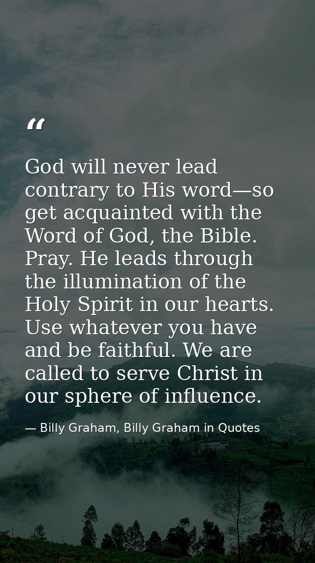God will never lead contrary to His word—so get acquainted with the Word of God, the Bible. Pray. He leads through the i — Billy Graham, Billy Graham in Quotes