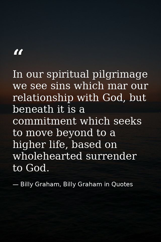 In our spiritual pilgrimage we see sins which mar our relationship with God, but beneath it is a commitment which seeks  — Billy Graham, Billy Graham in Quotes