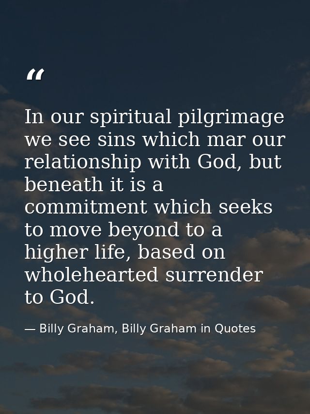 In our spiritual pilgrimage we see sins which mar our relationship with God, but beneath it is a commitment which seeks  — Billy Graham, Billy Graham in Quotes