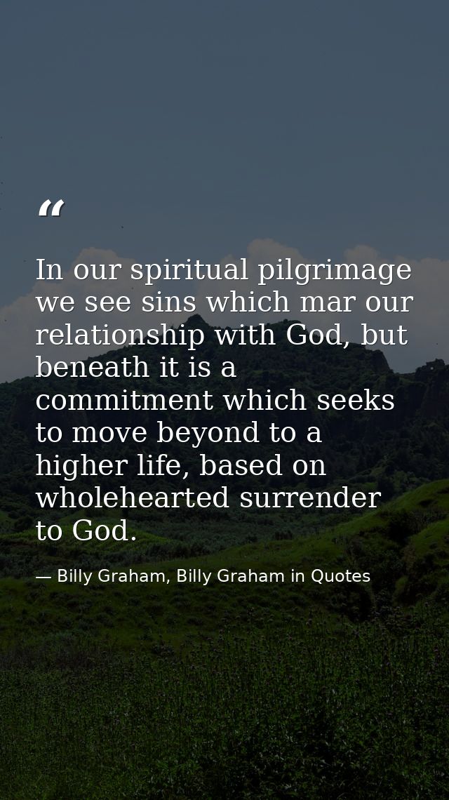 In our spiritual pilgrimage we see sins which mar our relationship with God, but beneath it is a commitment which seeks  — Billy Graham, Billy Graham in Quotes