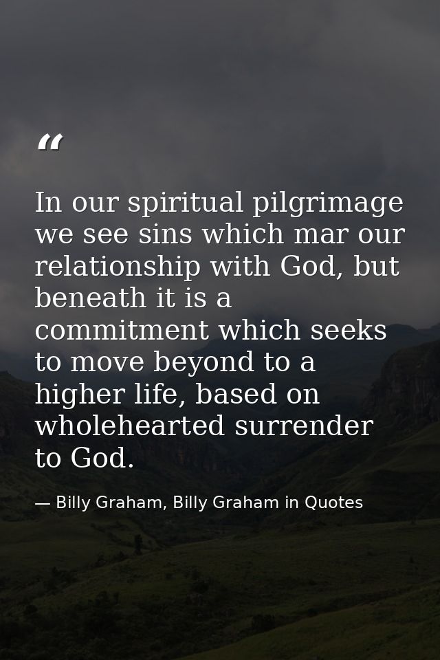 In our spiritual pilgrimage we see sins which mar our relationship with God, but beneath it is a commitment which seeks  — Billy Graham, Billy Graham in Quotes