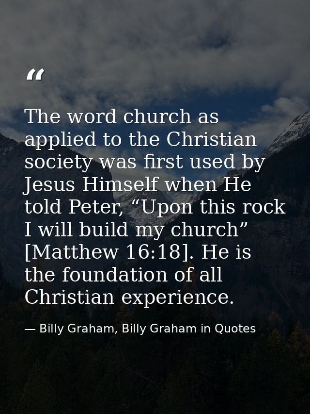 The word church as applied to the Christian society was first used by Jesus Himself when He told Peter, “Upon this rock  — Billy Graham, Billy Graham in Quotes